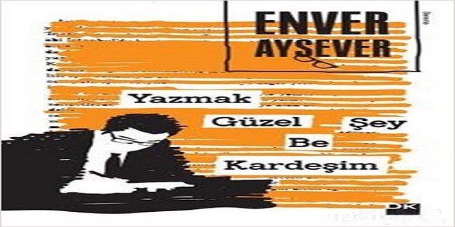 Enver Aysever Yazmak Güzel Şey Be Kardeşim Kitap Özeti