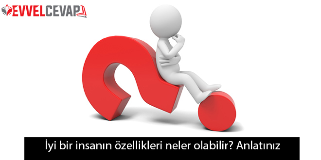 İyi bir insanın özellikleri neler olabilir? Anlatınız