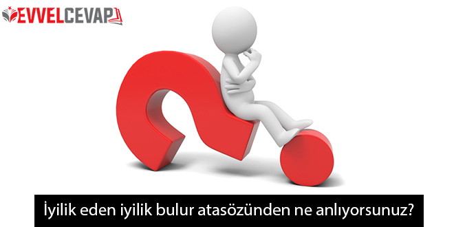 İyilik eden iyilik bulur atasözünden ne anlıyorsunuz?