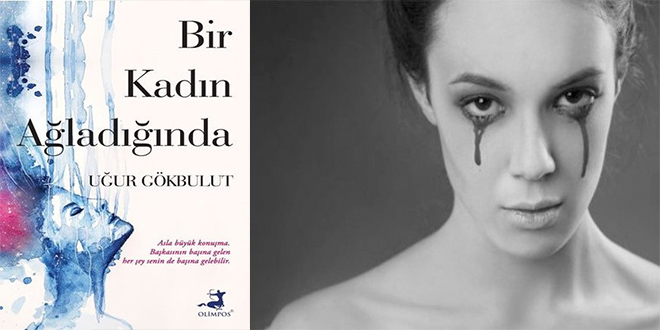 Bir Kadın Ağladığında Kitap Özeti Uğur Gökbulut