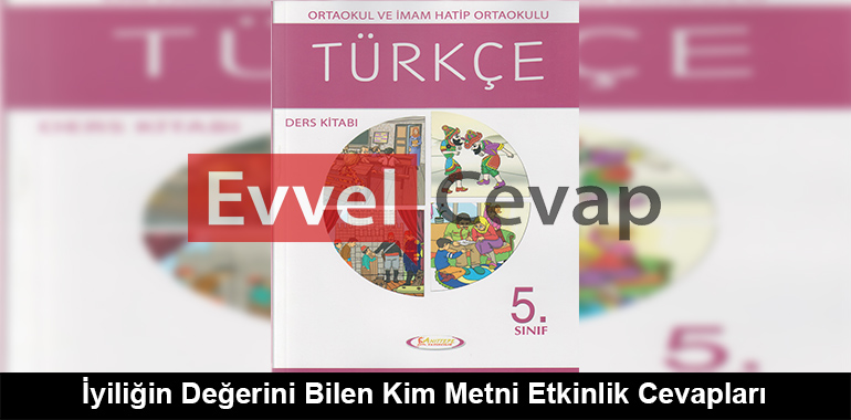 İyiliğin Değerini Bilen Kim Metni Etkinlik Cevapları (5. Sınıf Türkçe)