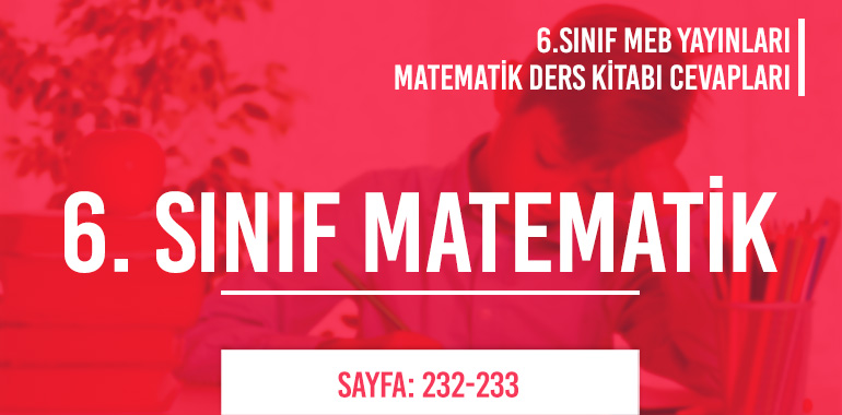6. Sınıf Matematik Ders Kitabı Meb Sayfa 232-233 Cevapları