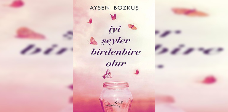 İyi Şeyler Birdenbire Olur Kitap Özeti Ayşen Bozkuş