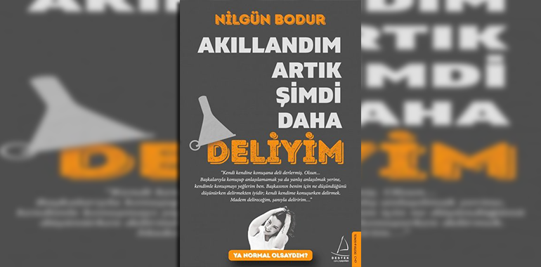 Akıllandım Artık Şimdi Daha Deliyim Kitap Özeti Nilgün Bodur