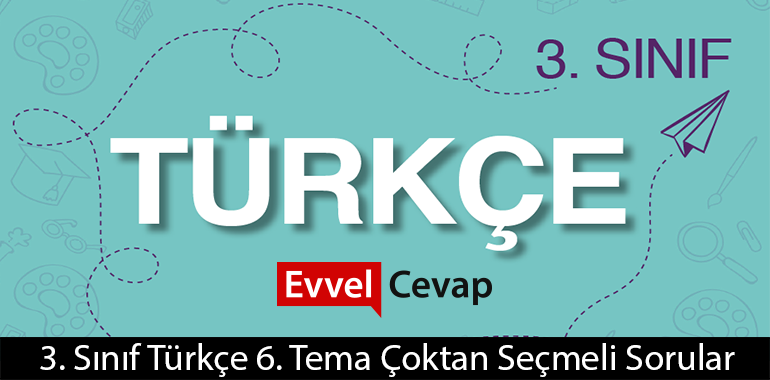 3. Sınıf Türkçe 6. Tema Çoktan Seçmeli Sorular Cevapları (3. Sınıf Türkçe)