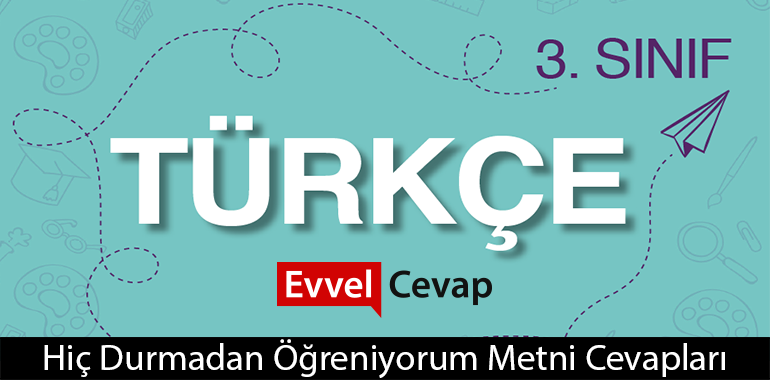 Hiç Durmadan Öğreniyorum Metni Etkinlik Cevapları (3. Sınıf Türkçe)