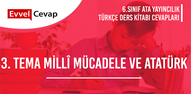 3. Tema Millî Mücadele ve Atatürk Değerlendirme Soruları Etkinlik Cevapları (6. Sınıf Türkçe)