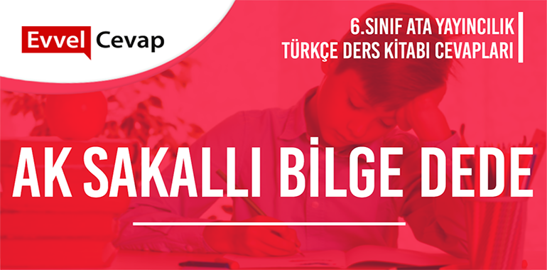 Ak Sakallı Bilge Dede Metni Etkinlik Cevapları (6. Sınıf Türkçe)