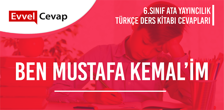 Ben Mustafa Kemal’im Metni Etkinlik Cevapları (6. Sınıf Türkçe)