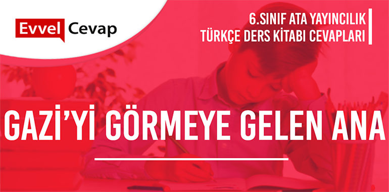Gazi’yi Görmeye Gelen Ana Metni Etkinlik Cevapları (6. Sınıf Türkçe)