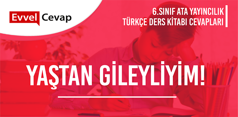 Yaştan Gileyliyim! Serbest Okuma Metni Etkinlik Cevapları (6. Sınıf Türkçe)
