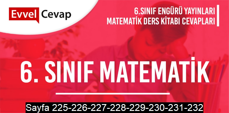 6. Sınıf Matematik Ders Kitabı Engürü Sayfa 225-226-227-228-229-230-231-232 Cevapları