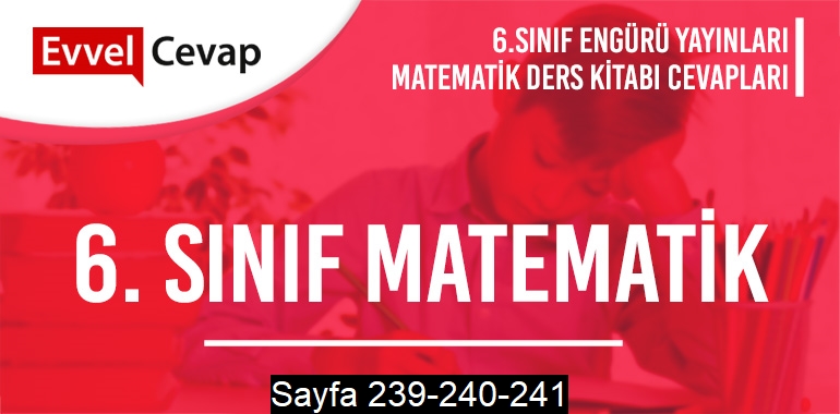 6. Sınıf Matematik Ders Kitabı Engürü Sayfa 239-240-241 Cevapları