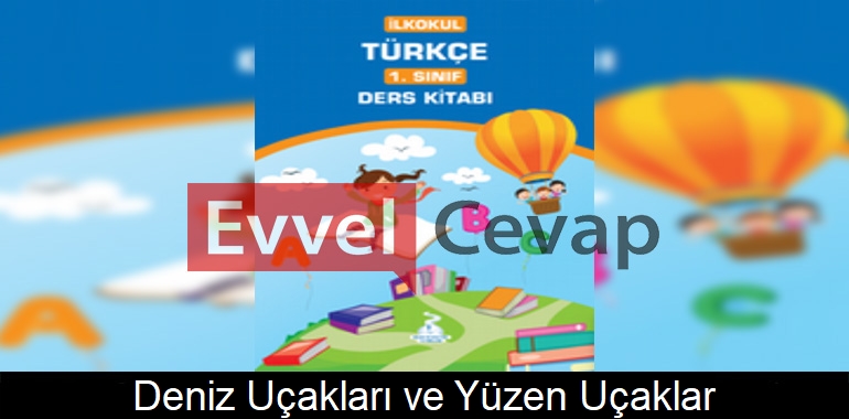 Deniz Uçakları ve Yüzen Uçaklar Metni Etkinlik Cevapları (1. Sınıf Türkçe)