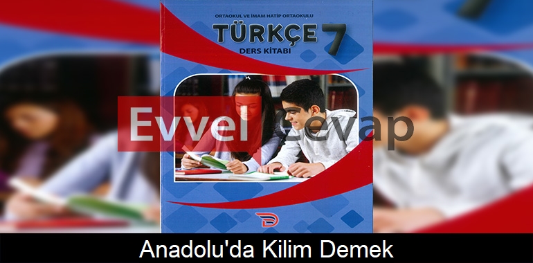 Anadolu’da Kilim Demek Metni Etkinlik Cevapları (7. Sınıf Türkçe)
