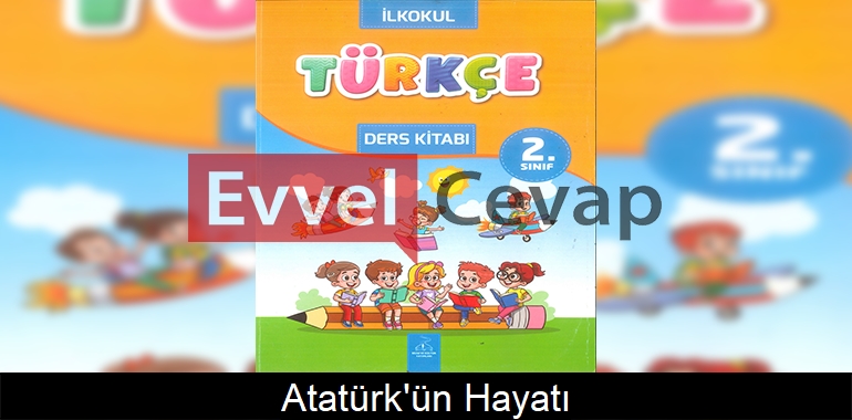 Atatürk’ün Hayatı Metni Etkinlik Cevapları (2. Sınıf Türkçe)