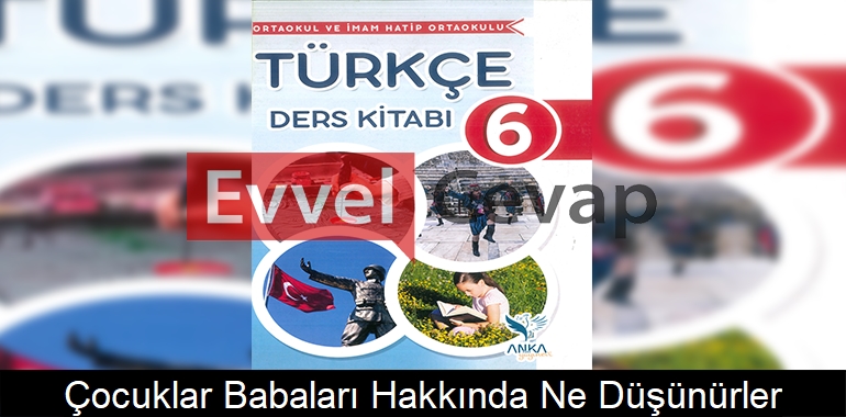 Çocuklar Babaları Hakkında Ne Düşünürler? Metni Etkinlik Cevapları (6. Sınıf Türkçe)