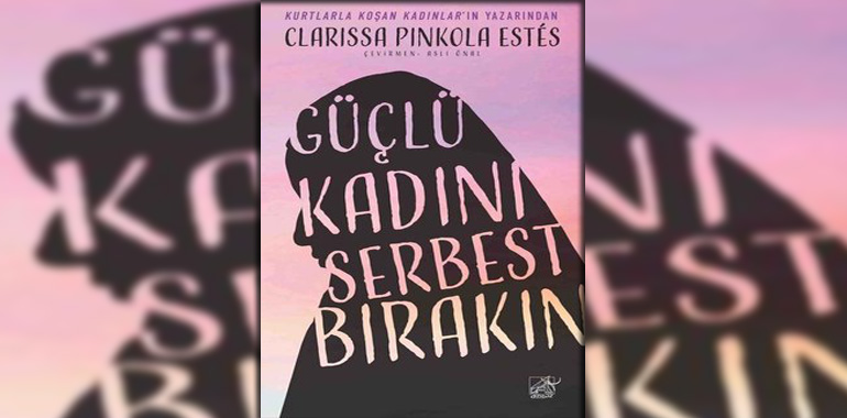 Güçlü Kadını Serbest Bırakın Kitap Özeti Clarissa Pinkola Estes