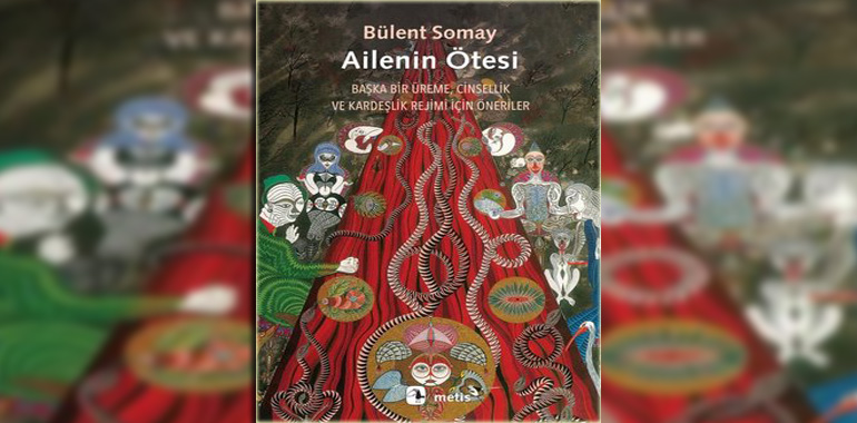 Ailenin Ötesi: Başka Bir Üreme, Cinsellik ve Kardeşlik Rejimi İçin Öneriler Kitap Özeti Bülent Somay