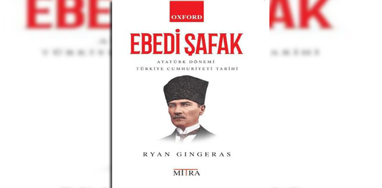 Ebedi Şafak-Atatürk Dönemi Türkiye Cumhuriyeti Tarihi Kitap Özeti Ryan Gingeras