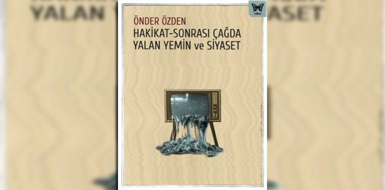 Hakikat-Sonrası Çağda Yalan Yemin ve Siyaset Kitap Özeti Önder Özden