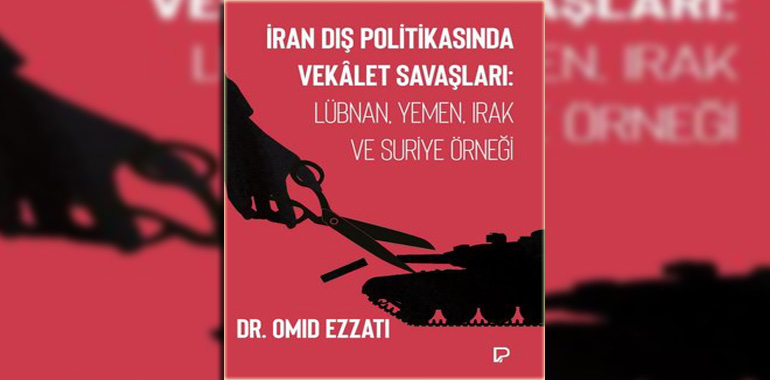 İran Dış Politikasında Vekalet Savaşları: Lübnan, Yemen, Irak ve Suriye Örneği Kitap Özeti Omid Ezzati