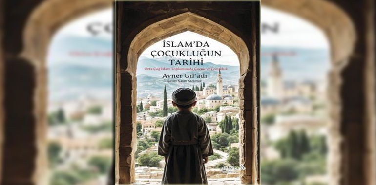 İslam'da Çocukluğun Tarihi - Orta Çağ İslam Toplumunda Çocuk ve Çocukluk Kitap Özeti Avner Gil'adi