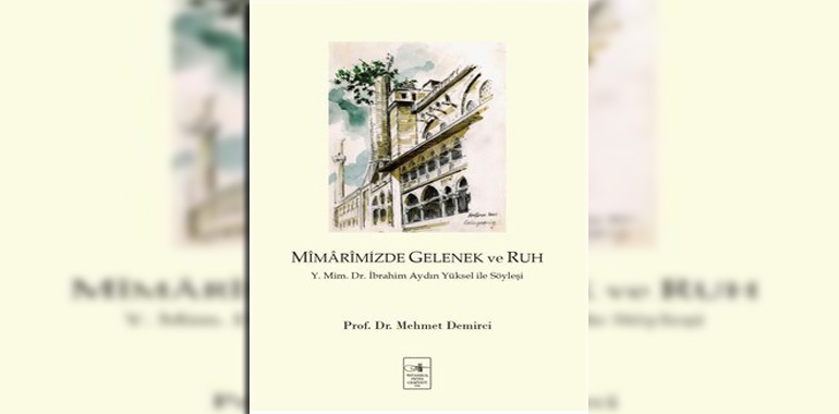 Mimarimizde Gelenek ve Ruh: Y. Mim. Dr. İbrahim Aydın Yüksel İle Söyleşi Kitap Özeti Mehmet Demirci