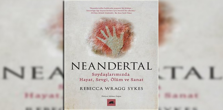Neandertal: Soydaşlarımızda Hayat Sevgi Ölüm ve Sanat Kitap Özeti Rebecca Wragg Sykes