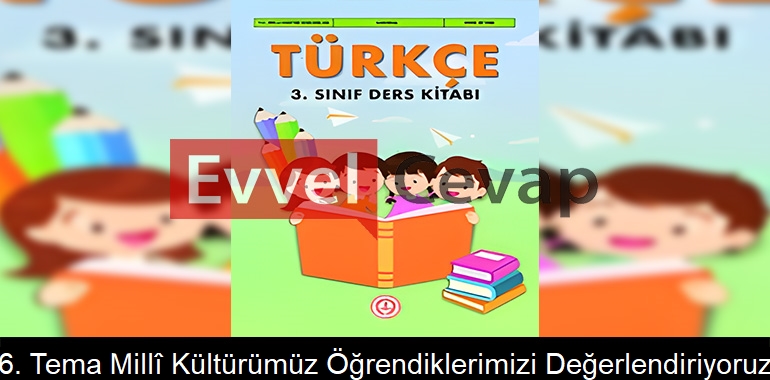 6. Tema Millî Kültürümüz Öğrendiklerimizi Değerlendiriyoruz Soruları Etkinlik Cevapları (3. Sınıf Türkçe)