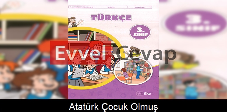 Atatürk Çocuk Olmuş Metni Etkinlik Cevapları (3. Sınıf Türkçe)
