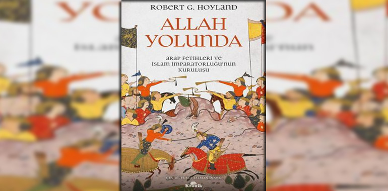 Allah Yolunda - Arap Fetihleri ve İslam İmparatorluğu'nun Kuruluşu Kitap Özeti Robert G. Hoyland