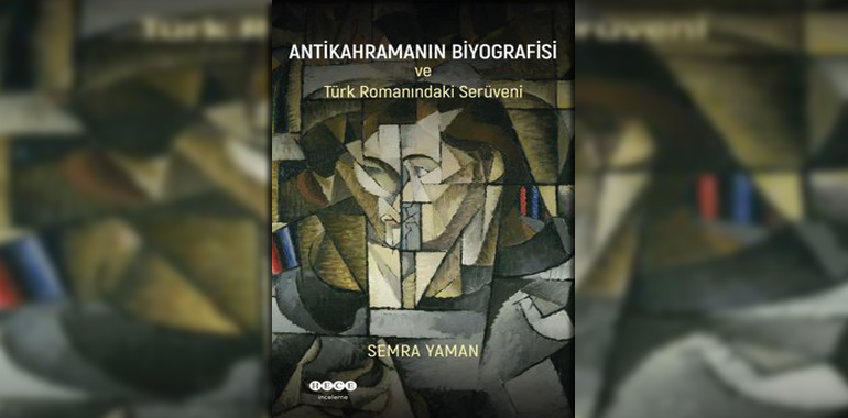 Antikahramanın Biyografisi ve Türk Romanındaki Serüveni Kitap Özeti Semra Yaman