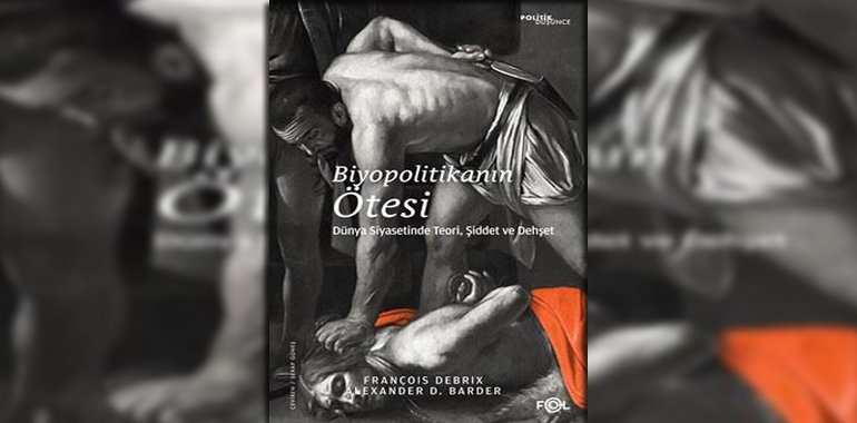 Biyopolitikanın Ötesi - Dünya Siyasetinde Teori Şiddet ve Dehşet Kitap Özeti François Debrix