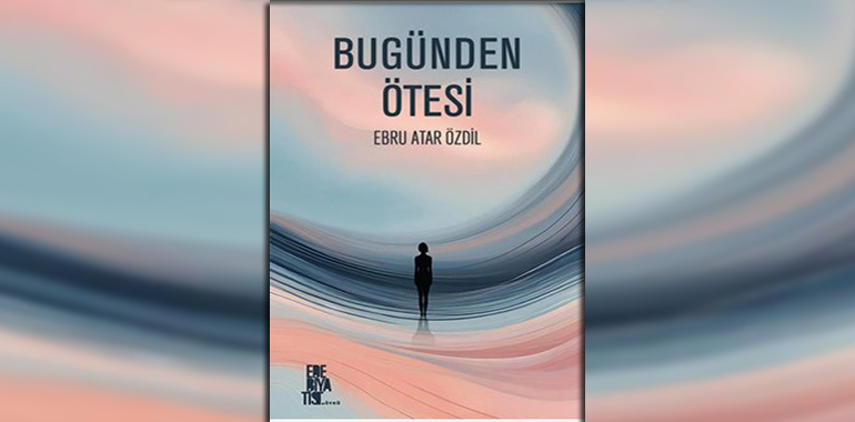 Bugünden Ötesi Kitap Özeti Ebru Atar Özdil