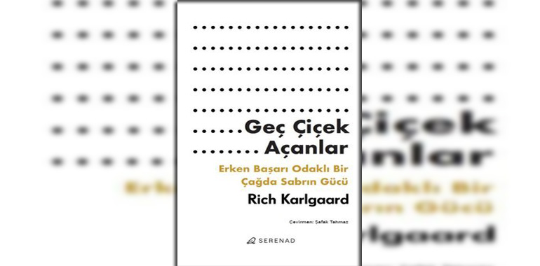 Geç Çiçek Açanlar - Erken Başarı Odaklı Bir Çağda Sabrın Gücü Kitap Özeti Rich Karlgaard