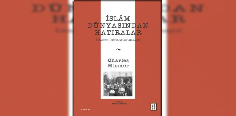 İslam Dünyasından Hatıralar: İstanbul - Girit - Mısır – Cezayir Kitap Özeti Charles Mismer