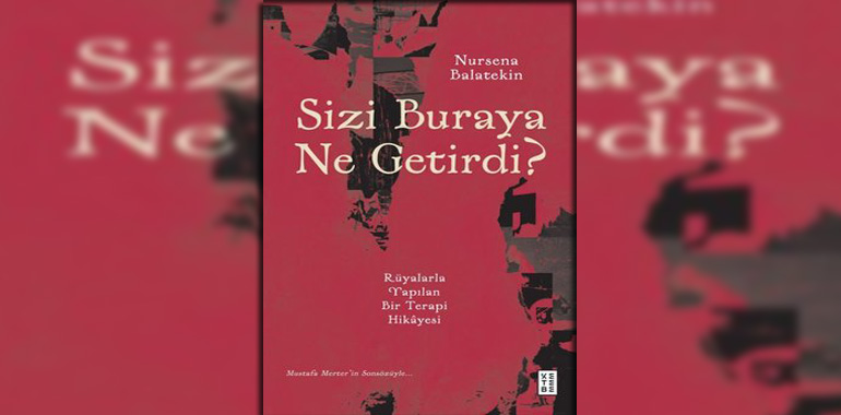 Sizi Buraya Ne Getirdi? Rüyalarla Yapılan Bir Terapi Hikayesi Kitap Özeti Nursena Balatekin
