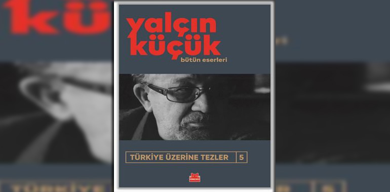 Türkiye Üzerine Tezler 5 - Bütün Eserleri Kitap Özeti Yalçın Küçük