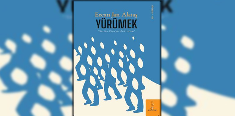 Yürümek - Sevtap Çiya'ya Mektuplar Kitap Özeti Ercan Jan Aktaş