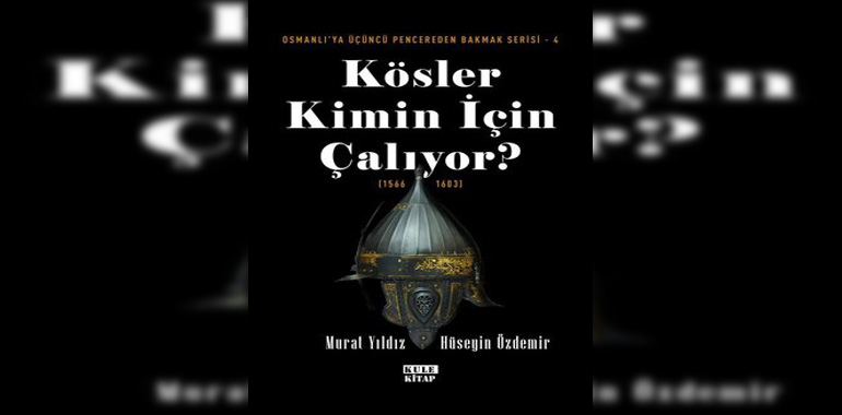 Kösler Kimin İçin Çalıyor? (1566 - 1603) Osmanlı'ya Üçüncü Pencereden Bakmak Kitap Özeti Murat Yıldız