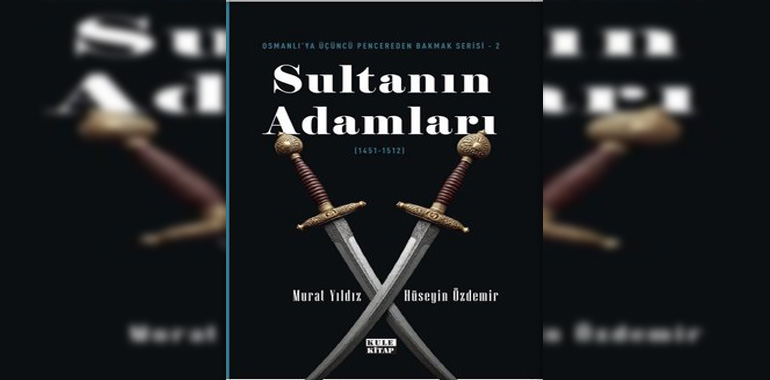 Sultanın Adamları (1451 - 1512) Osmanlı'ya Üçüncü Pencereden Bakmak Serisi 2 Kitap Özeti Murat Yıldız