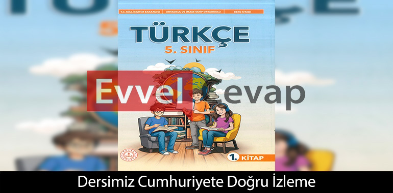 Dersimiz Cumhuriyete Doğru İzleme Metni Etkinlik Cevapları (5. Sınıf Türkçe)