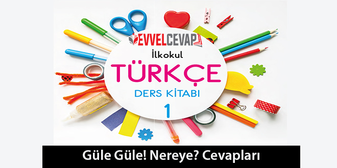 Güle Güle Nereye? Metni Etkinlik Cevapları (1. Sınıf Türkçe)