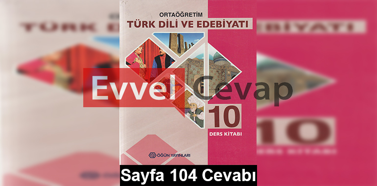 10. Sınıf Türk Dili ve Edebiyatı Öğün Yayınları Ders Kitabı Cevapları Sayfa 104