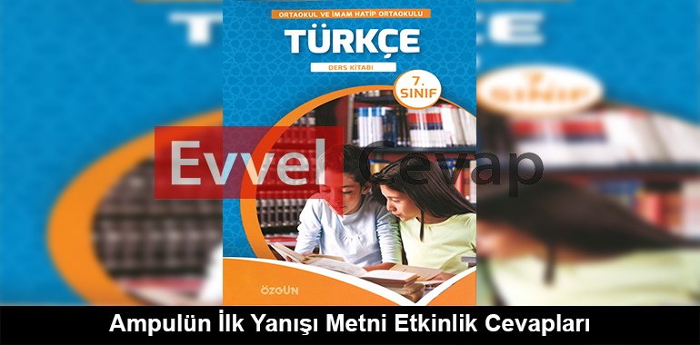 Ampulün İlk Yanışı Metni Etkinlik Cevapları (7. Sınıf Türkçe)