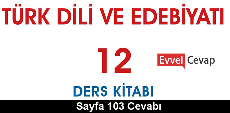 12. Sınıf Türk Dili ve Edebiyatı Meb Yayınları Ders Kitabı Cevapları Sayfa 103