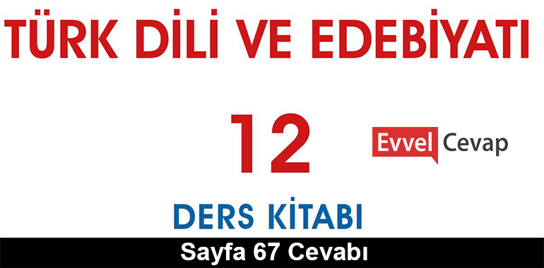 12. Sınıf Türk Dili ve Edebiyatı Meb Yayınları Ders Kitabı Cevapları Sayfa 67