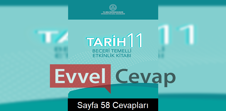 11. Sınıf Tarih Beceri Temelli Etkinlik Kitabı Cevapları Sayfa 58 