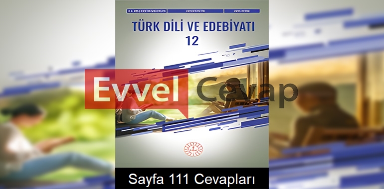 12. Sınıf Türk Dili ve Edebiyatı Ders Kitabı Cevapları Meb Yayınları Sayfa 111